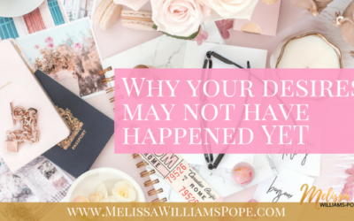 Why your desires may not have happened YET